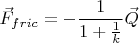 \displaystyle \vec F _{fric}=-\frac {1} {1+\frac {1} {k}}\vec Q