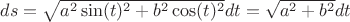 $ds = \sqrt{a^2\sin(t)^2 + b^2\cos(t)^2}dt = \sqrt{a^2 + b^2}dt$