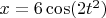 $x = 6\cos(2t^2)$