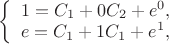 $
\left\{ \begin{array}{l}
1=C_1+0C_2+e^0,\\
e=C_1+1C_1+e^1,
\end{array} \right.
$