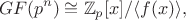 $$GF(p^n)\cong \mathbb{Z}_p[x] /\langle f(x) \rangle,$$