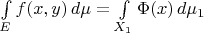 $\int\limits_Ef(x,y)\,d\mu=\int\limits_{X_1}\Phi(x)\,d\mu_1$