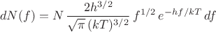 $$dN(f) = N\,\frac{2h^{3/2}}{\sqrt{\pi}\,(kT)^{3/2}}\,f^{1/2}\,e^{-hf/kT}\,df$$ $$dN(f) = N\,\frac{2h^{3/2}}{\sqrt{\pi}\,(kT)^{3/2}}\,f^{1/2}\,e^{-hf/kT}\,df$$