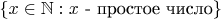 $\{x\in\mathbb N:x\text{ - простое число}\}$