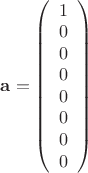 $\mathbf{a}=\left(\begin{array}{c} 1\\ 0\\ 0\\ 0\\ 0\\ 0\\ 0\\ 0 \end{array}\right)$ $\mathbf{a}=\left(\begin{array}{c} 1\\ 0\\ 0\\ 0\\ 0\\ 0\\ 0\\ 0 \end{array}\right)$