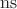 $\operatorname{ns}$