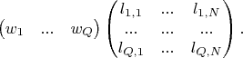 $$\begin{pmatrix}w_1 & ... & w_Q\end{pmatrix} \begin{pmatrix} l_{1,1} & ... & l_{1,N} \\ ... & ... & ... \\  l_{Q,1} & ... & l_{Q,N} \end{pmatrix}.$$