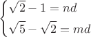 $$\[
\left\{ \begin{gathered}
  \sqrt 2  - 1 = nd \hfill \\
  \sqrt 5  - \sqrt 2  = md \hfill \\ 
\end{gathered}  \right.
\]
$$