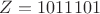 $Z = 1011101$ $Z = 1011101$