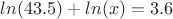 $ln(43.5) + ln(x) = 3.6$