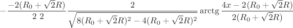 $$-\frac{-2(R_{0}+\sqrt{2}R)}{ \ 2  \ 2 }\frac{2}{\sqrt{8(R_{0}+\sqrt{2}R)^2-4(R_{0}+\sqrt{2}R)^2}}\arctg\frac{4x-2(R_{0}+\sqrt{2}R)}{2(R_{0}+\sqrt{2}R)}\right\rbrace $$