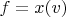 $f=x(v)$