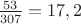 $\frac {53}{307}=17,2$