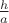 $\frac{h}{a}$