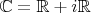 $\mathbb{C} = \mathbb{R} + i \mathbb{R}$