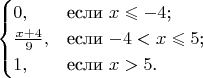 $$\begin{cases}
0,&\text{если $x\leqslant-4$;}\\
\frac{x+4}{9},&\text{если $-4 < x \leqslant 5$;}\\
1,&\text{если $x > 5 $.}
\end{cases}$$