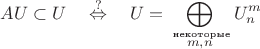 $$
AU \subset U \quad \overset{?}{\Leftrightarrow} \quad U= \bigoplus_{ \overset{\text{ \tiny некоторые} }{\Large m, n} } U^m_n 
$$