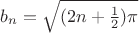 $b_n = \sqrt{(2n+\frac{1}{2})\pi}$ $b_n = \sqrt{(2n+\frac{1}{2})\pi}$