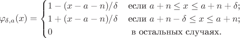 $$\varphi_{\delta,a}(x)=\begin{cases} 1-(x-a-n)/\delta\, & \text{если $a+n\leq x\leq a+n+\delta$;} \\ 1+(x-a-n)/\delta\, & \text{если $a+n-\delta\leq x\leq a+n$;} \\ 0 & \text{ в остальных случаях.} \end{cases} $$
