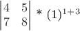 $\begin{vmatrix}
  4& 5 \\
  7& 8 
\end{vmatrix}$ * (1)^{1 + 3}