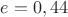 $e=0,44$