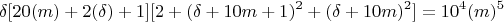 $$\delta[20(m) + 2(\delta) + 1][2 + (\delta + 10m+1)^2 + (\delta + 10m)^2] = 10^4(m)^5$$
