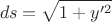 $$ds=\sqrt{1+y'^2} $$