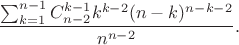 $$\frac{\sum_{k=1}^{n-1}C_{n-2}^{k-1}k^{k-2}(n-k)^{n-k-2}}{n^{n-2}}.$$ $$\frac{\sum_{k=1}^{n-1}C_{n-2}^{k-1}k^{k-2}(n-k)^{n-k-2}}{n^{n-2}}.$$