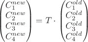 $\begin{pmatrix} C_1^{new} \\ C_2^{new} \\ C_3^{new} \\ C_4^{new} \end{pmatrix} = T \cdot \begin{pmatrix} C_1^{old} \\ C_2^{old} \\ C_3^{old} \\ C_4^{old} \end{pmatrix}$