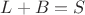 $L + B = S$