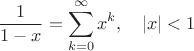 $$\frac{1}{1-x}=\sum_{k=0}^\infty x^k, \quad |x|<1$$