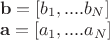 $\[\begin{array}{l}
{\bf{b}} = \left[ {{b_1},....{b_N}} \right]\\
{\bf{a}} = \left[ {{a_1},....{a_N}} \right]
\end{array}\]$