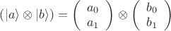 $\left(\vert a\rangle\otimes\vert b\rangle\right)=\left(\begin{array}{c}a_0\\a_1\end{array}\right)\otimes\left(\begin{array}{c}b_0\\b_1\end{array}\right)$