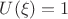 $U(\xi)=1$