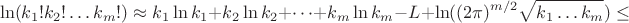 $$\ln(k_1!k_2!\dots k_m!)\approx k_1\ln k_1 + k_2\ln k_2 + \dots + k_m\ln k_m - L + \ln ((2\pi)^{m/2} \sqrt{k_1\dots k_m}) \leq$$