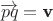 $\overrightarrow {pq} = \textbf v$ $\overrightarrow {pq} = \textbf v$