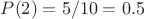 $P(2)=5/10=0.5$