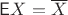 $\mathsf EX = \overline X$