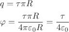 $\begin{gathered}
  q = \tau \pi R \hfill \\
  \varphi  = \frac{{\tau \pi R}}{{4\pi {\varepsilon _0}R}} = \frac{\tau }{{4{\varepsilon _0}}} \hfill \\ 
\end{gathered} $