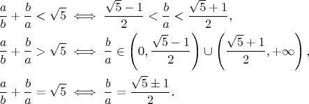 \begin{align*}
\frac{a}{b}+\frac{b}{a}<\sqrt{5} &\iff \frac{\sqrt{5}-1}{2}<\frac{b}{a}<\frac{\sqrt{5}+1}{2},\\
\frac{a}{b}+\frac{b}{a}>\sqrt{5} &\iff \frac{b}{a}\in\left(0,\frac{\sqrt{5}-1}{2}\right)\cup\left(\frac{\sqrt{5}+1}{2},+\infty\right),\\
\frac{a}{b}+\frac{b}{a}=\sqrt{5} &\iff \frac{b}{a}=\frac{\sqrt{5}\pm1}{2}.
\end{align*}