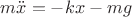 $m \ddot{x} = -kx - mg$
