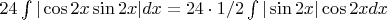 $24\int |\cos2x\sin2x| dx = 24 \cdot 1/2 \int |\sin2x|\cos2x dx$