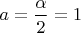 $a=\dfrac {\alpha} 2 =1$