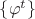 $\{ \varphi^{t} \}$ $\{ \varphi^{t} \}$