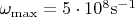 $\omega_{\rm max} =5\cdot 10^8 \rm s^{-1} $
