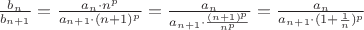 $\frac{b_n}{b_{n+1}} = \frac{a_n \cdot n^p}{a_{n+1} \cdot (n+1)^p} = \frac{a_n}{a_{n+1} \cdot \frac{(n+1)^p}{n^p}} = \frac{a_n}{a_{n+1} \cdot (1 + \frac{1}{n})^p}$