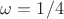 $\omega=1/4$