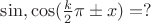$\sin , \cos (\frac{k}{2} \pi \pm x) = ?$