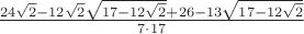 $\frac{24\sqrt{2}-12\sqrt{2}\sqrt{17-12\sqrt{2}}+26-13\sqrt{17-12\sqrt{2}}}{7\cdot17}$