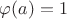 $\varphi(a)=1$